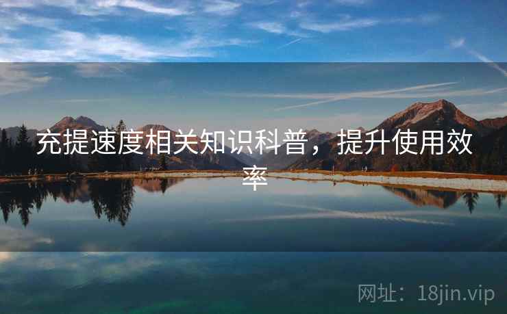 充提速度相关知识科普，提升使用效率